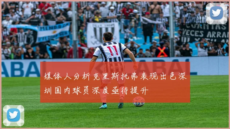 媒体人分析克里斯托弗表现出色深圳国内球员深度亟待提升