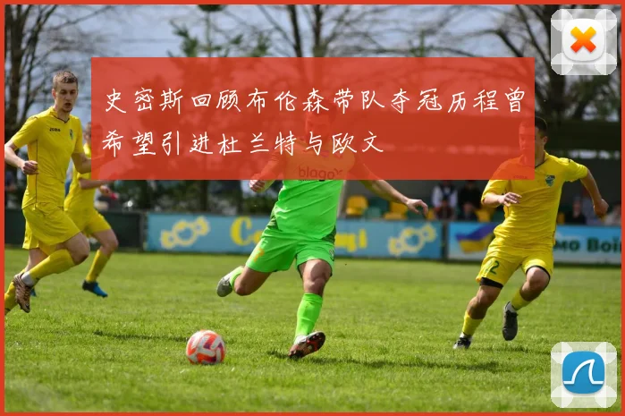 史密斯回顾布伦森带队夺冠历程曾希望引进杜兰特与欧文