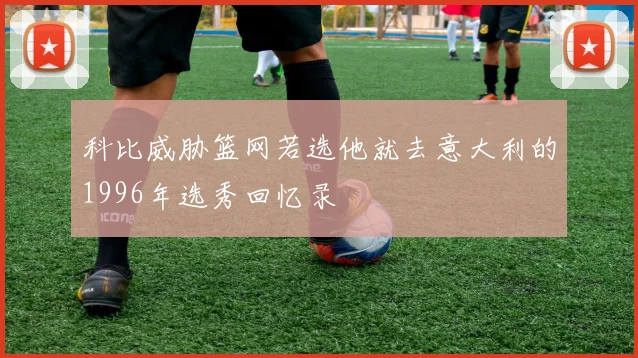 科比威胁篮网若选他就去意大利的1996年选秀回忆录