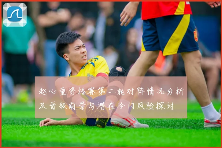 赵心童资格赛第二轮对阵情况分析及晋级前景与潜在冷门风险探讨