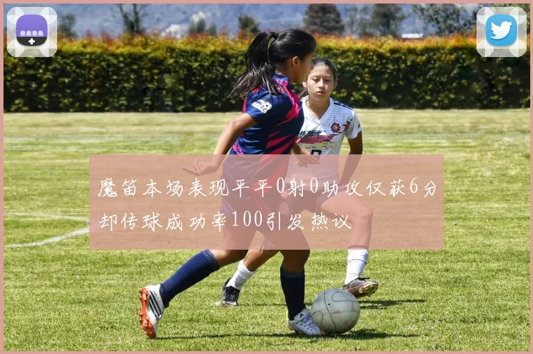 魔笛本场表现平平0射0助攻仅获6分却传球成功率100引发热议