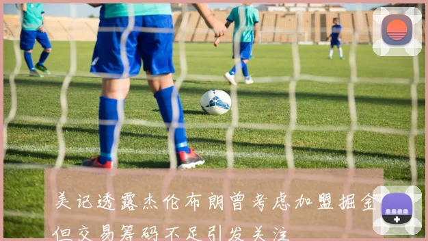 美记透露杰伦布朗曾考虑加盟掘金但交易筹码不足引发关注