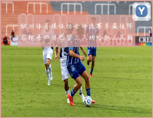 欧洲体育媒体协会评选赛季最佳阵容枪手四将巴黎三人姆哈凯三叉戟引关注