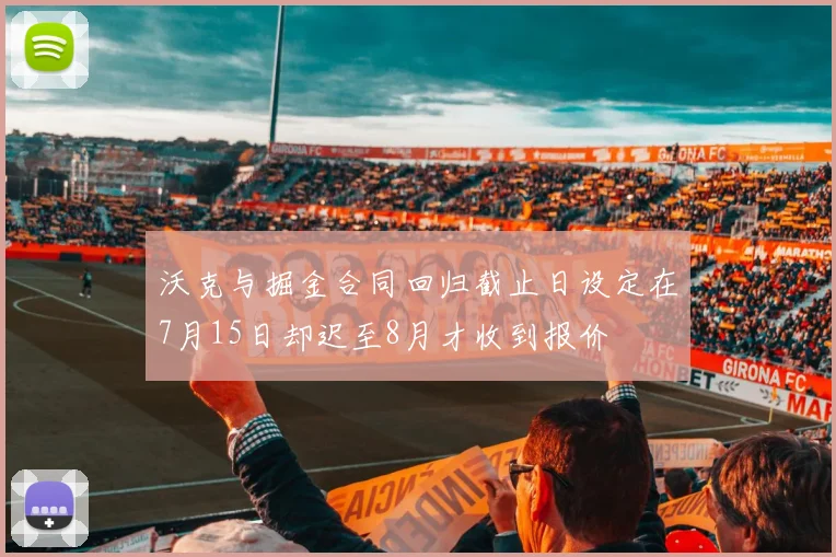 沃克与掘金合同回归截止日设定在7月15日却迟至8月才收到报价